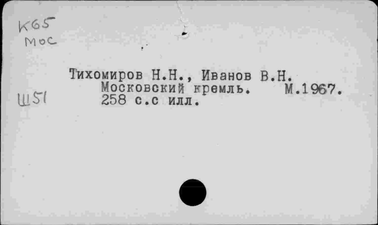 ﻿МоС

Тихомиров H.Н., Иванов B.H.
Московский кремль. М.1967.
258 с.с илл.